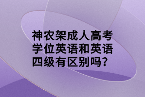 神農(nóng)架成人高考學位英語和英語四級有區(qū)別嗎？