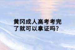 黃岡成人高考考完了就可以拿證嗎？