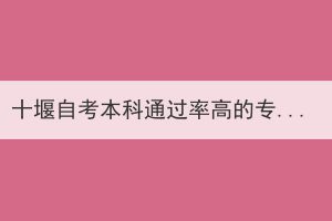 十堰自考本科通過率高的專業(yè)難不難？