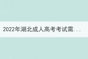 2022年湖北成人高考考試需要攜帶哪些物品？