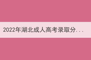 2022年湖北成人高考錄取分?jǐn)?shù)線什么時(shí)候可以查？
