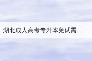 湖北成人高考專升本免試需要滿足哪些條件？