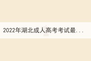 2022年湖北成人高考考試最新政策匯總（更新至11月3日）