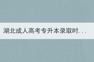 湖北成人高考專升本錄取時(shí)間什么時(shí)候？