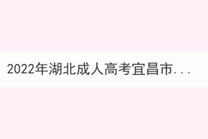 2022年湖北成人高考宜昌市考生因疫情原因申請退費(fèi)公告