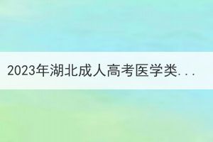 2023年湖北成人高考醫(yī)學(xué)類專業(yè)報(bào)考條件有哪些？