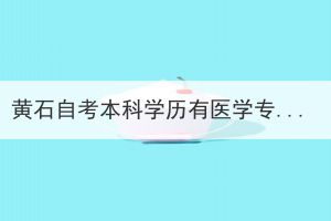 黃石自考本科學(xué)歷有醫(yī)學(xué)專(zhuān)業(yè)嗎？