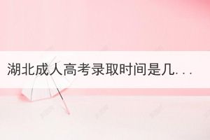 湖北成人高考錄取時(shí)間是幾月份？
