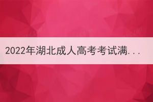 2022年湖北成人高考考試滿分多少？多少分合格？