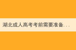 湖北成人高考考前需要準(zhǔn)備哪些？