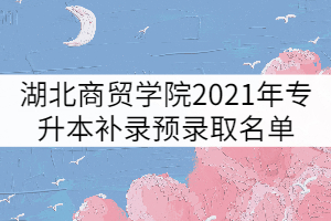 湖北商貿(mào)學院2021年普通專升本補錄預(yù)錄取名單公示