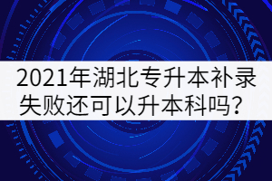 2021年湖北專升本補錄失敗還可以升本科嗎？